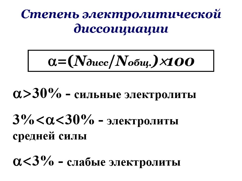 Степень электролитической диссоициации =(Nдисс/Nобщ.)100 >30% - сильные электролиты 3%<<30% - электролиты средней силы <3%